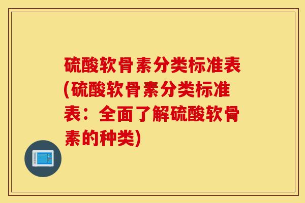 硫酸软骨素分类标准表(硫酸软骨素分类标准表：全面了解硫酸软骨素的种类)