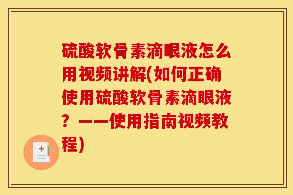 硫酸软骨素滴眼液怎么用视频讲解(如何正确使用硫酸软骨素滴眼液？——使用指南视频教程)