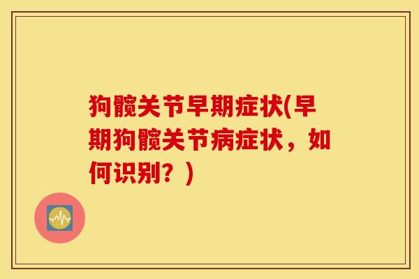 狗髋关节早期症状(早期狗髋关节病症状，如何识别？)