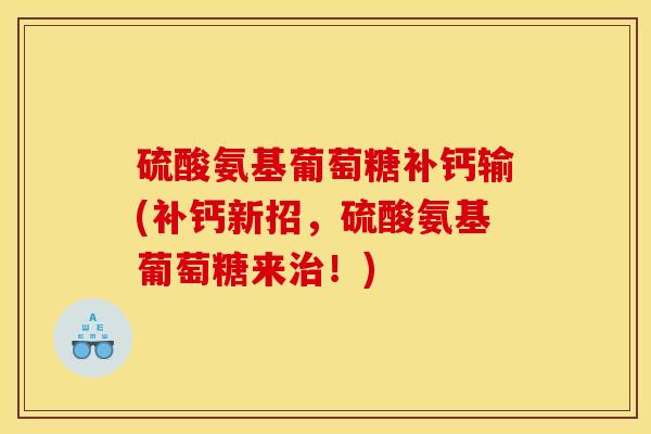 硫酸氨基葡萄糖补钙输(补钙新招，硫酸氨基葡萄糖来治！)