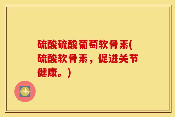 硫酸硫酸葡萄软骨素(硫酸软骨素，促进关节健康。)