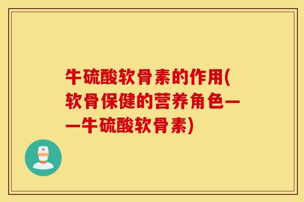 牛硫酸软骨素的作用(软骨保健的营养角色——牛硫酸软骨素) 牛硫酸软骨素的作用(软骨保健的营养角色——牛硫酸软骨素)