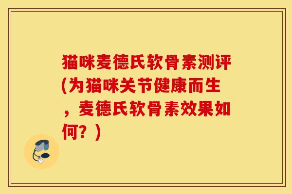 猫咪麦德氏软骨素测评(为猫咪关节健康而生，麦德氏软骨素效果如何？)