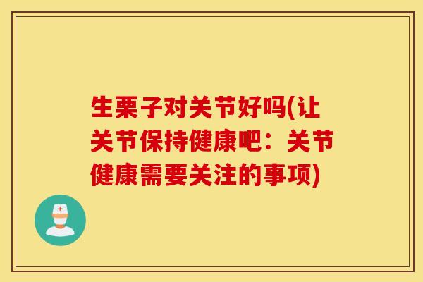 生栗子对关节好吗(让关节保持健康吧：关节健康需要关注的事项)