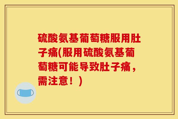 硫酸氨基葡萄糖服用肚子痛(服用硫酸氨基葡萄糖可能导致肚子痛，需注意！)