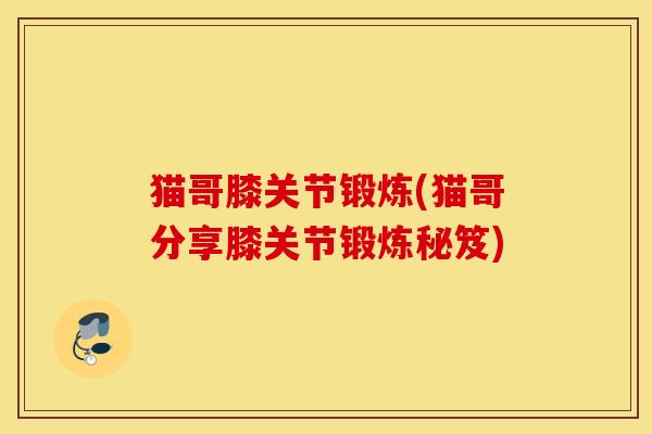 猫哥膝关节锻炼(猫哥分享膝关节锻炼秘笈)