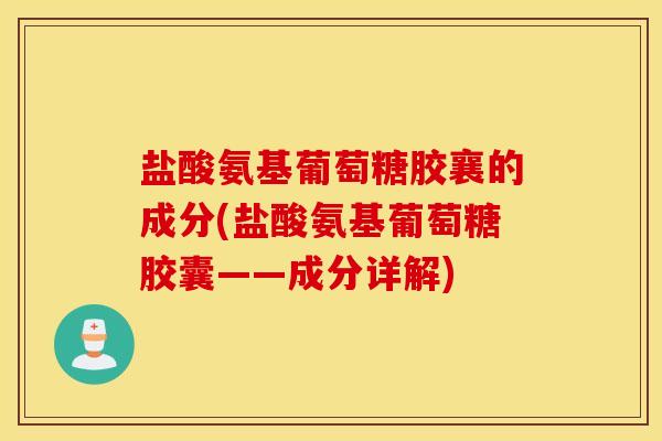 盐酸氨基葡萄糖胶襄的成分(盐酸氨基葡萄糖胶囊——成分详解)