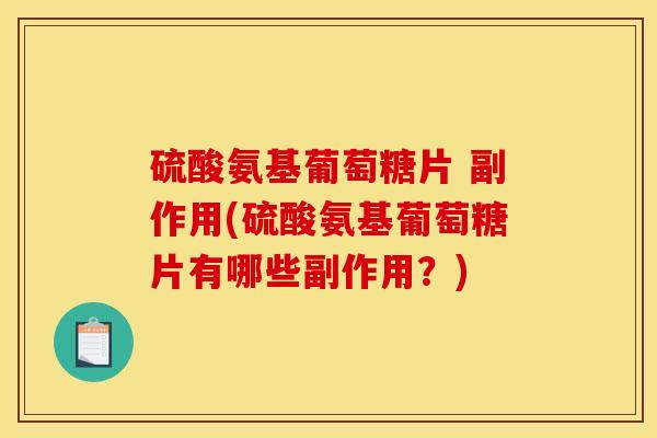 硫酸氨基葡萄糖片 副作用(硫酸氨基葡萄糖片有哪些副作用？)