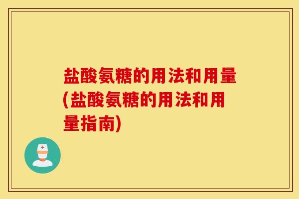 盐酸氨糖的用法和用量(盐酸氨糖的用法和用量指南)