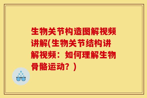 生物关节构造图解视频讲解(生物关节结构讲解视频：如何理解生物骨骼运动？)