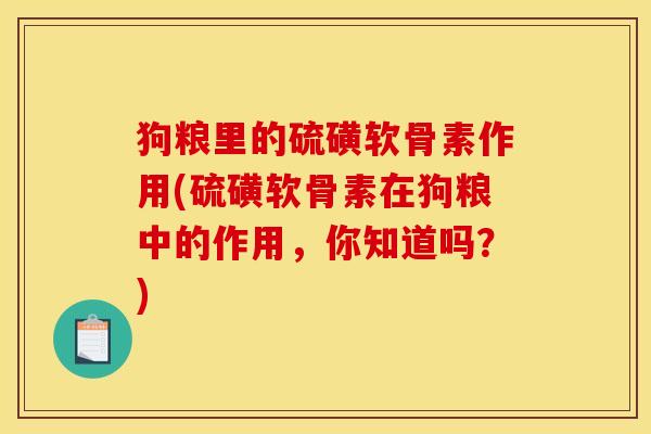 狗粮里的硫磺软骨素作用(硫磺软骨素在狗粮中的作用，你知道吗？)