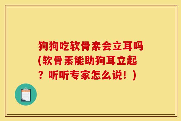 狗狗吃软骨素会立耳吗(软骨素能助狗耳立起？听听专家怎么说！)