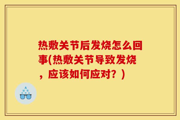 热敷关节后发烧怎么回事(热敷关节导致发烧，应该如何应对？)