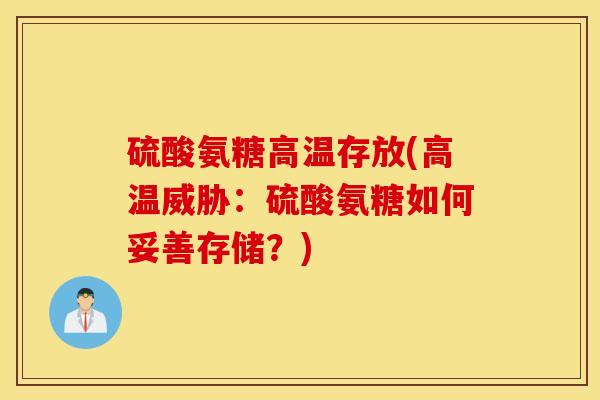 硫酸氨糖高温存放(高温威胁：硫酸氨糖如何妥善存储？)