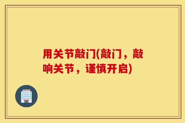 用关节敲门(敲门，敲响关节，谨慎开启)