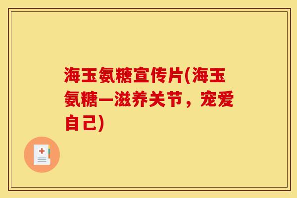 海玉氨糖宣传片(海玉氨糖—滋养关节，宠爱自己)