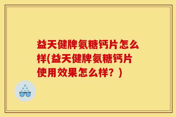 益天健牌氨糖钙片怎么样(益天健牌氨糖钙片使用效果怎么样？)