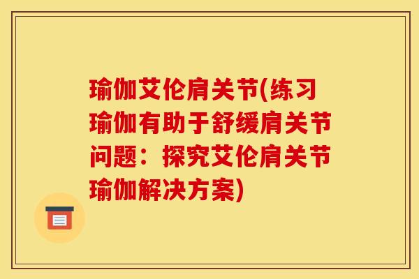 瑜伽艾伦肩关节(练习瑜伽有助于舒缓肩关节问题：探究艾伦肩关节瑜伽解决方案)