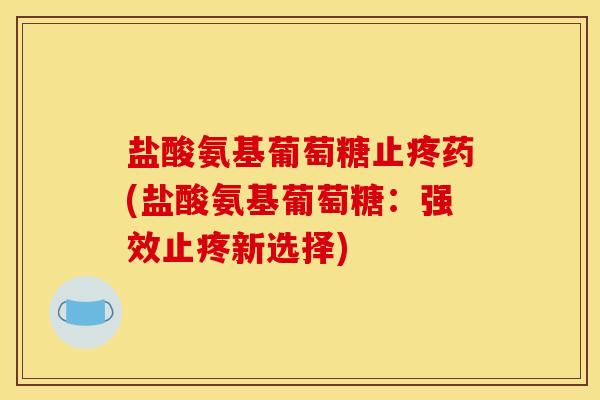 盐酸氨基葡萄糖止疼药(盐酸氨基葡萄糖：强效止疼新选择)
