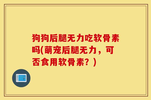 狗狗后腿无力吃软骨素吗(萌宠后腿无力，可否食用软骨素？)