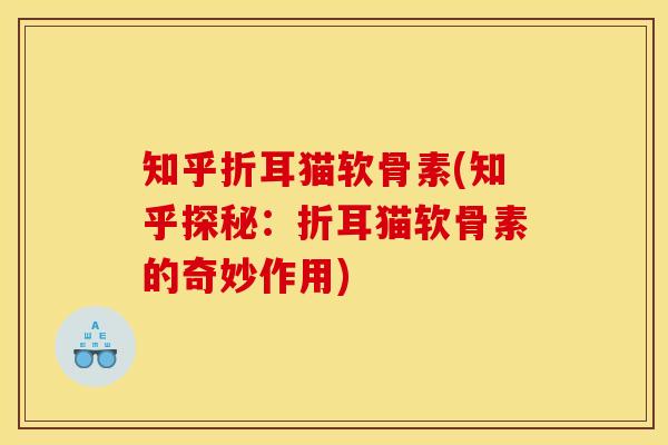 知乎折耳猫软骨素(知乎探秘：折耳猫软骨素的奇妙作用)