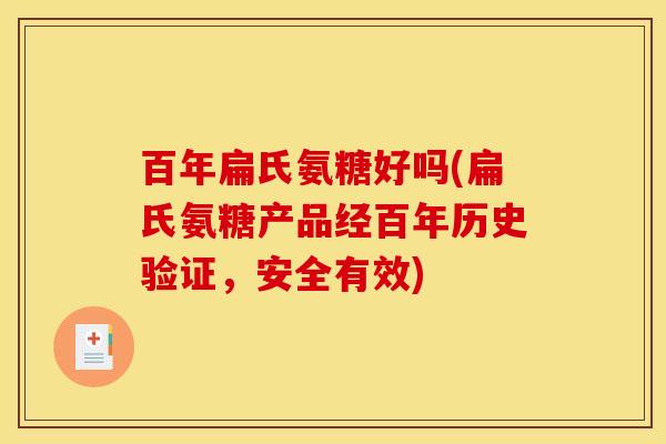 百年扁氏氨糖好吗(扁氏氨糖产品经百年历史验证，安全有效)