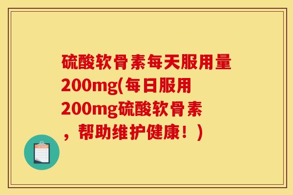 硫酸软骨素每天服用量200mg(每日服用200mg硫酸软骨素，帮助维护健康！)