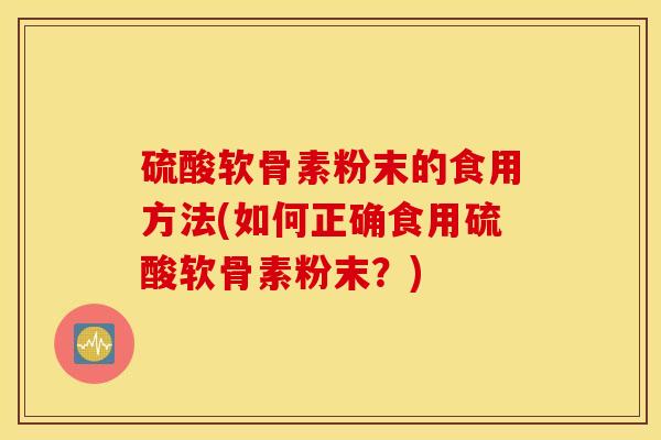 硫酸软骨素粉末的食用方法(如何正确食用硫酸软骨素粉末？)