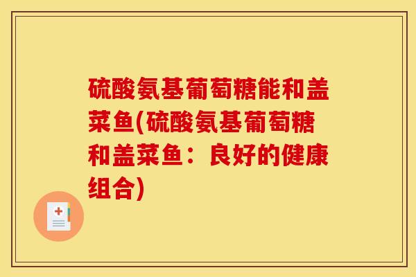 硫酸氨基葡萄糖能和盖菜鱼(硫酸氨基葡萄糖和盖菜鱼：良好的健康组合)