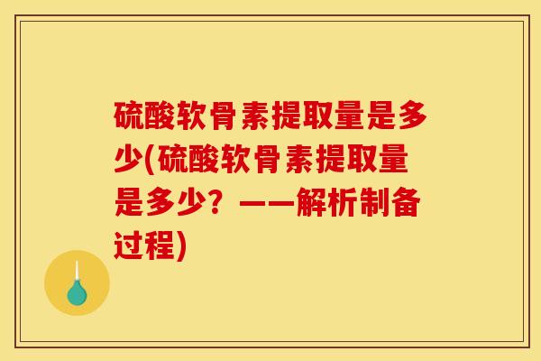 硫酸软骨素提取量是多少(硫酸软骨素提取量是多少？——解析制备过程)