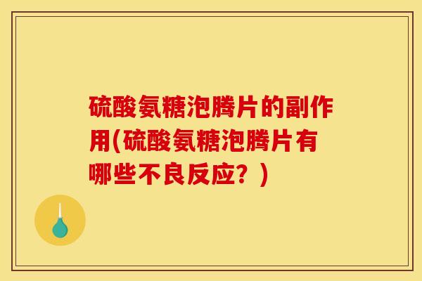 硫酸氨糖泡腾片的副作用(硫酸氨糖泡腾片有哪些不良反应？)