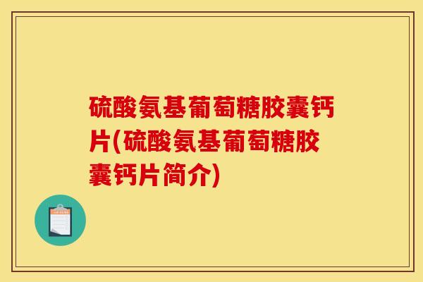 硫酸氨基葡萄糖胶囊钙片(硫酸氨基葡萄糖胶囊钙片简介)