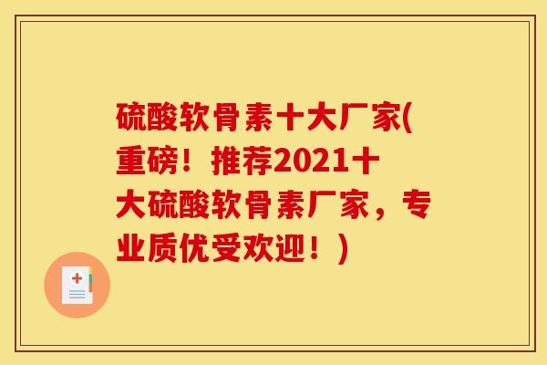 硫酸软骨素十大厂家(重磅！推荐2021十大硫酸软骨素厂家，专业质优受欢迎！)