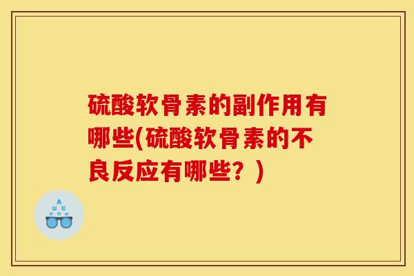 硫酸软骨素的副作用有哪些(硫酸软骨素的不良反应有哪些？)