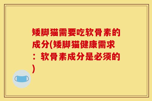 矮脚猫需要吃软骨素的成分(矮脚猫健康需求：软骨素成分是必须的)