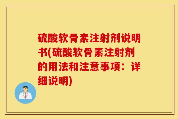 硫酸软骨素注射剂说明书(硫酸软骨素注射剂的用法和注意事项：详细说明)