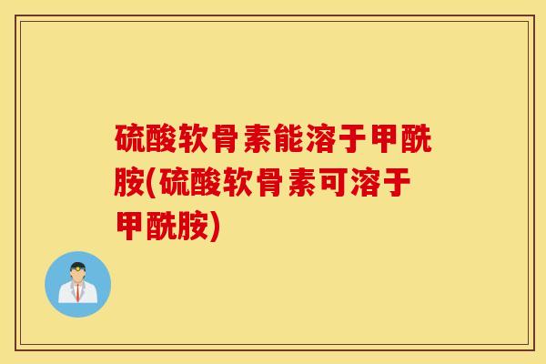 硫酸软骨素能溶于甲酰胺(硫酸软骨素可溶于甲酰胺)