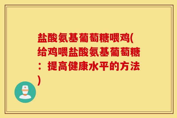 盐酸氨基葡萄糖喂鸡(给鸡喂盐酸氨基葡萄糖：提高健康水平的方法)