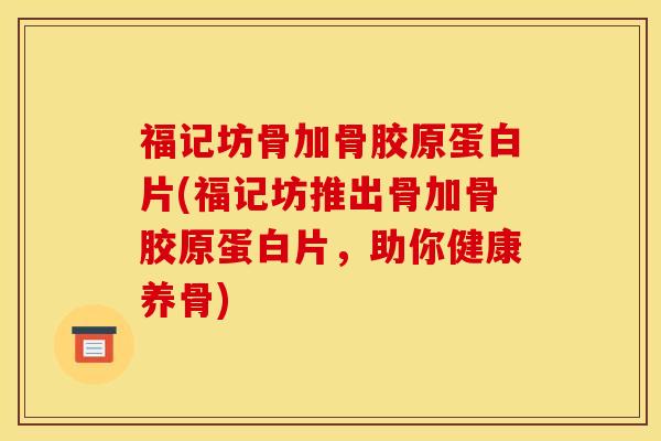 福记坊骨加骨胶原蛋白片(福记坊推出骨加骨胶原蛋白片，助你健康养骨)