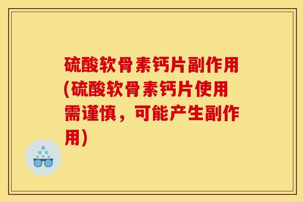 硫酸软骨素钙片副作用(硫酸软骨素钙片使用需谨慎，可能产生副作用)