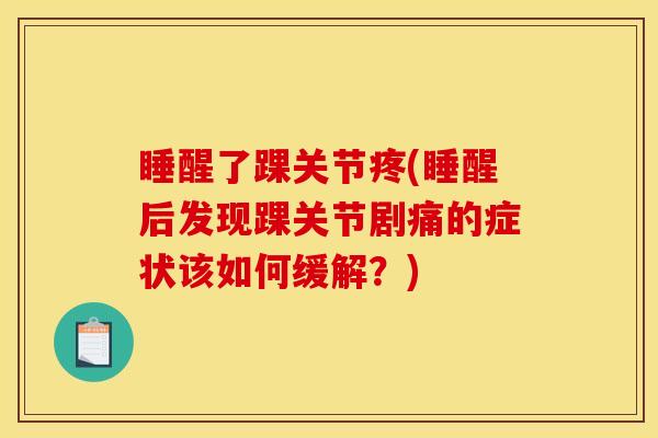 睡醒了踝关节疼(睡醒后发现踝关节剧痛的症状该如何缓解？)