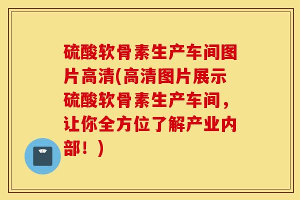 硫酸软骨素生产车间图片高清(高清图片展示硫酸软骨素生产车间，让你全方位了解产业内部！)
