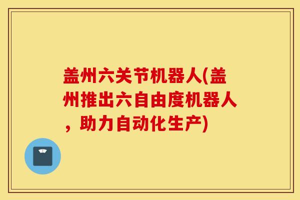 盖州六关节机器人(盖州推出六自由度机器人，助力自动化生产)
