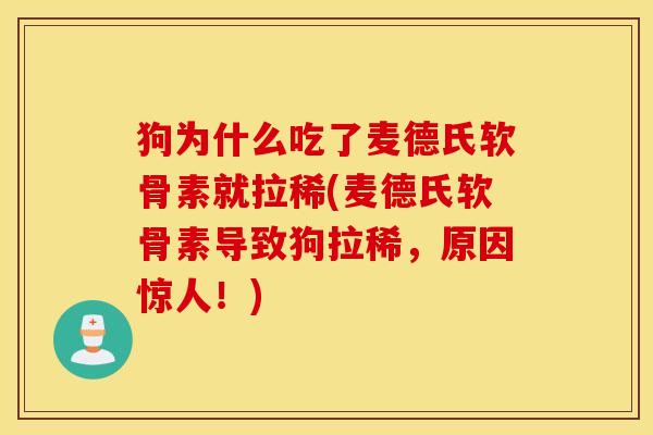 狗为什么吃了麦德氏软骨素就拉稀(麦德氏软骨素导致狗拉稀,原因惊人!) 狗为什么吃了麦德氏软骨素就拉稀(麦德氏软骨素导致狗拉稀,原因惊人!)