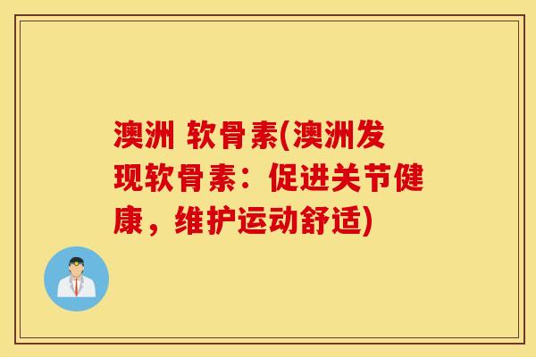 澳洲 软骨素(澳洲发现软骨素：促进关节健康，维护运动舒适)
