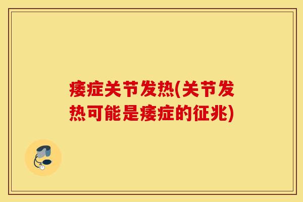 痿症关节发热(关节发热可能是痿症的征兆)