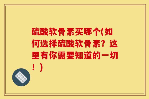 硫酸软骨素买哪个(如何选择硫酸软骨素？这里有你需要知道的一切！)