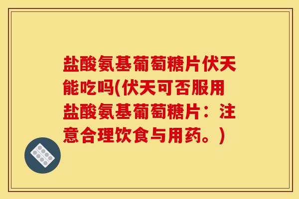 盐酸氨基葡萄糖片伏天能吃吗(伏天可否服用盐酸氨基葡萄糖片：注意合理饮食与用药。)