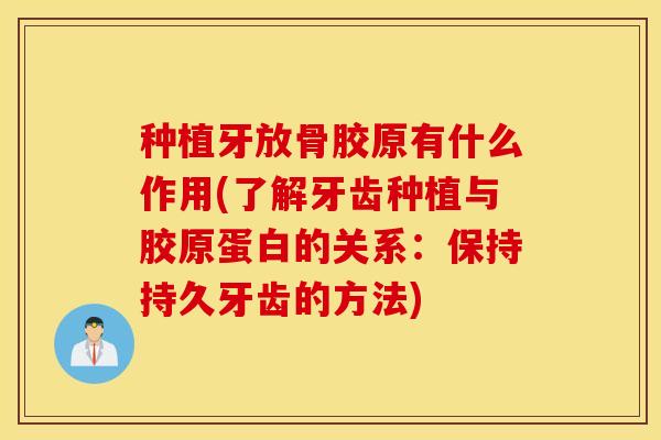 种植牙放骨胶原有什么作用(了解牙齿种植与胶原蛋白的关系：保持持久牙齿的方法)