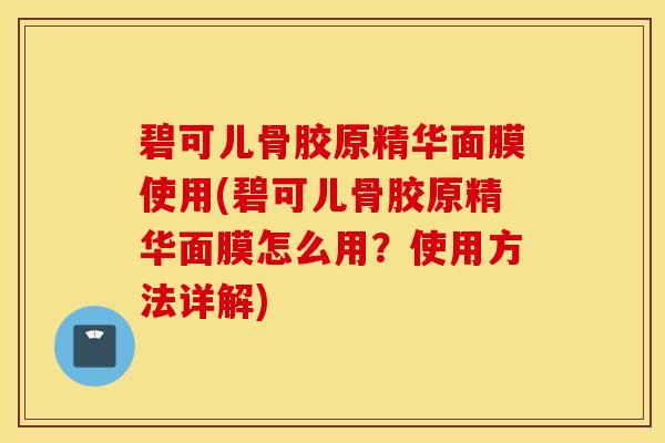 碧可儿骨胶原精华面膜使用(碧可儿骨胶原精华面膜怎么用？使用方法详解)